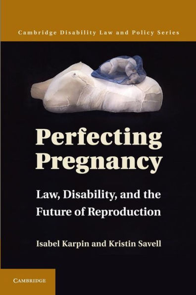 Perfecting Pregnancy: Law, Disability, and the Future of Reproduction