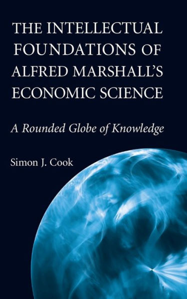 The Intellectual Foundations of Alfred Marshall's Economic Science: A Rounded Globe of Knowledge