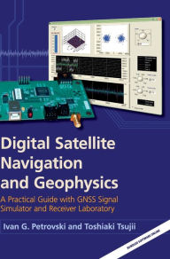 Title: Digital Satellite Navigation and Geophysics: A Practical Guide with GNSS Signal Simulator and Receiver Laboratory, Author: Ivan G. Petrovski