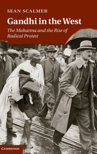 Title: Gandhi in the West: The Mahatma and the Rise of Radical Protest, Author: Sean Scalmer