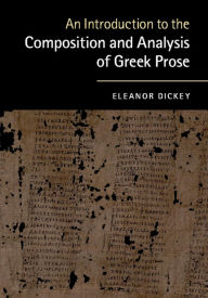 Title: An Introduction to the Composition and Analysis of Greek Prose, Author: Eleanor Dickey