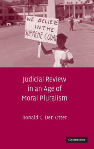 Title: Judicial Review in an Age of Moral Pluralism, Author: Ronald C. Den Otter