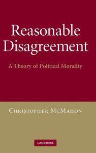 Title: Reasonable Disagreement: A Theory of Political Morality, Author: Christopher McMahon