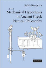 Title: The Mechanical Hypothesis in Ancient Greek Natural Philosophy, Author: Sylvia Berryman