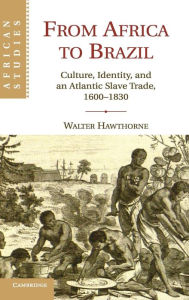 Title: From Africa to Brazil: Culture, Identity, and an Atlantic Slave Trade, 1600-1830, Author: Walter Hawthorne