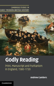 Title: Godly Reading: Print, Manuscript and Puritanism in England, 1580-1720, Author: Andrew Cambers