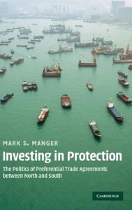 Title: Investing in Protection: The Politics of Preferential Trade Agreements between North and South, Author: Mark S. Manger