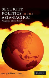 Title: Security Politics in the Asia-Pacific: A Regional-Global Nexus?, Author: William T. Tow