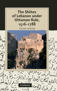 Title: The Shiites of Lebanon under Ottoman Rule, 1516-1788, Author: Stefan Winter