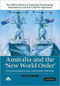 Title: Australia and the New World Order: From Peacekeeping to Peace Enforcement: 1988-1991, Author: David Horner