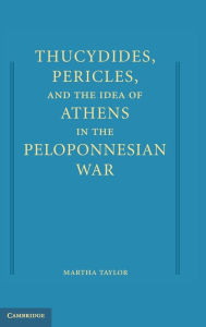 Title: Thucydides, Pericles, and the Idea of Athens in the Peloponnesian War / Edition 1, Author: Martha Taylor