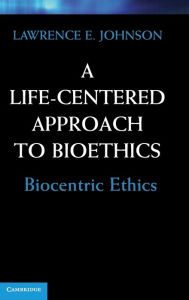 Title: A Life-Centered Approach to Bioethics: Biocentric Ethics, Author: Lawrence E. Johnson