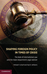 Title: Shaping Foreign Policy in Times of Crisis: The Role of International Law and the State Department Legal Adviser, Author: Michael P. Scharf