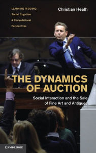 Title: The Dynamics of Auction: Social Interaction and the Sale of Fine Art and Antiques, Author: Christian Heath