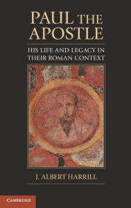 Title: Paul the Apostle: His Life and Legacy in their Roman Context, Author: J. Albert Harrill