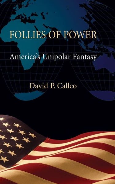 Follies of Power: America's Unipolar Fantasy