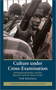 Title: Culture under Cross-Examination: International Justice and the Special Court for Sierra Leone / Edition 1, Author: Tim Kelsall