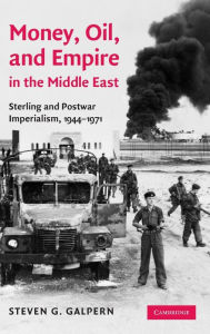 Title: Money, Oil, and Empire in the Middle East: Sterling and Postwar Imperialism, 1944-1971, Author: Steven G. Galpern