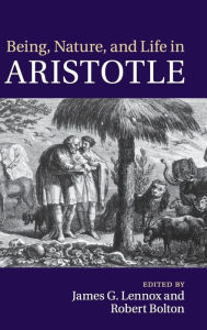 Title: Being, Nature, and Life in Aristotle: Essays in Honor of Allan Gotthelf, Author: James G. Lennox