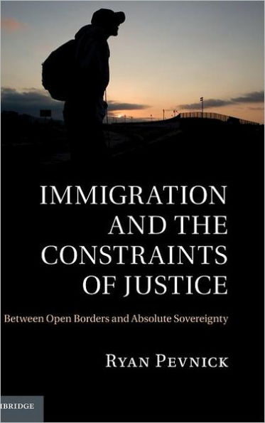 Immigration and the Constraints of Justice: Between Open Borders and Absolute Sovereignty