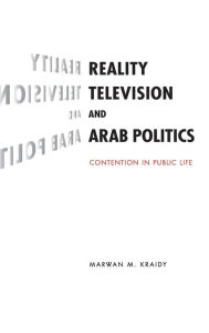 Title: Reality Television and Arab Politics: Contention in Public Life, Author: Marwan M. Kraidy