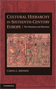 Title: Cultural Hierarchy in Sixteenth-Century Europe: The Ottomans and Mexicans, Author: Carina L. Johnson