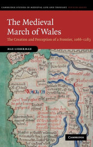 Title: The Medieval March of Wales: The Creation and Perception of a Frontier, 1066-1283, Author: Max Lieberman