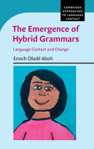 Title: The Emergence of Hybrid Grammars: Language Contact and Change, Author: Enoch Oladé Aboh