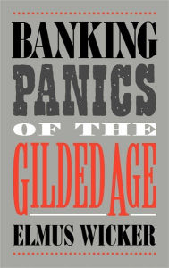 Title: Banking Panics of the Gilded Age / Edition 1, Author: Elmus Wicker