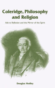 Title: Coleridge, Philosophy and Religion: Aids to Reflection and the Mirror of the Spirit, Author: Douglas Hedley