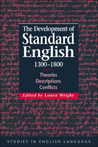 Title: The Development of Standard English, 1300-1800: Theories, Descriptions, Conflicts, Author: Laura Wright