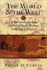 Title: The World and the West: The European Challenge and the Overseas Response in the Age of Empire, Author: Philip D. Curtin