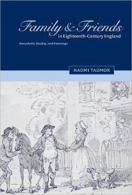 Title: Family and Friends in Eighteenth-Century England: Household, Kinship and Patronage / Edition 1, Author: Naomi Tadmor