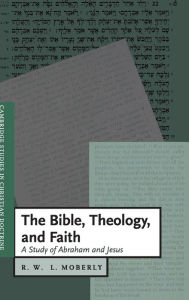 Title: The Bible, Theology, and Faith: A Study of Abraham and Jesus, Author: R. W. L. Moberly