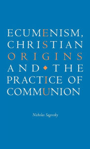 Title: Ecumenism, Christian Origins and the Practice of Communion, Author: Nicholas Sagovsky