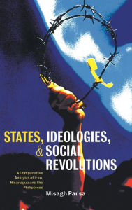 Title: States, Ideologies, and Social Revolutions: A Comparative Analysis of Iran, Nicaragua, and the Philippines, Author: Misagh Parsa