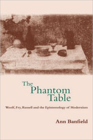 Title: The Phantom Table: Woolf, Fry, Russell and the Epistemology of Modernism, Author: Ann Banfield