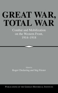 Title: Great War, Total War: Combat and Mobilization on the Western Front, 1914-1918, Author: Roger Chickering