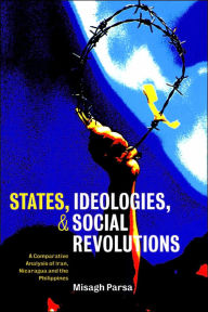 Title: States, Ideologies, and Social Revolutions: A Comparative Analysis of Iran, Nicaragua, and the Philippines / Edition 1, Author: Misagh Parsa