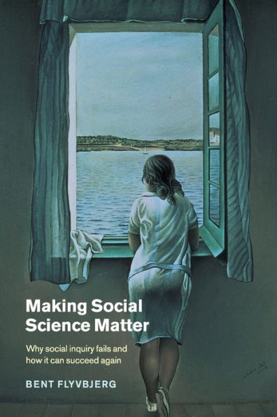 Making Social Science Matter: Why Social Inquiry Fails and How it Can Succeed Again / Edition 1