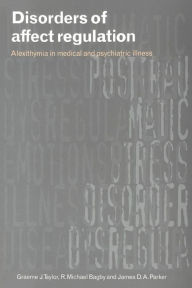 Title: Disorders of Affect Regulation: Alexithymia in Medical and Psychiatric Illness / Edition 1, Author: Graeme J. Taylor