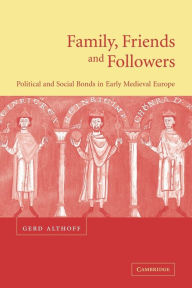 Title: Family, Friends and Followers: Political and Social Bonds in Early Medieval Europe / Edition 1, Author: Gerd Althoff