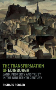 Title: The Transformation of Edinburgh: Land, Property and Trust in the Nineteenth Century, Author: Richard Rodger