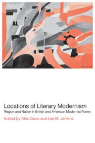 Title: Locations of Literary Modernism: Region and Nation in British and American Modernist Poetry, Author: Alex Davis