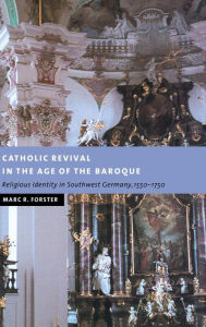 Title: Catholic Revival in the Age of the Baroque: Religious Identity in Southwest Germany, 1550-1750, Author: Marc R. Forster