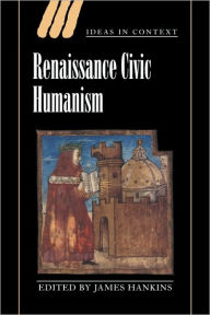 Title: Renaissance Civic Humanism: Reappraisals and Reflections, Author: James Hankins