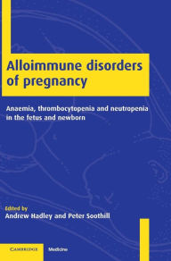 Title: Alloimmune Disorders of Pregnancy: Anaemia, Thrombocytopenia and Neutropenia in the Fetus and Newborn, Author: Andrew Hadley