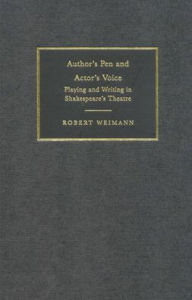 Title: Author's Pen and Actor's Voice: Playing and Writing in Shakespeare's Theatre, Author: Robert Weimann