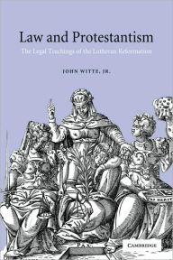 Title: Law and Protestantism: The Legal Teachings of the Lutheran Reformation, Author: John Witte Jr