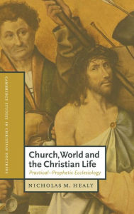 Title: Church, World and the Christian Life: Practical-Prophetic Ecclesiology, Author: Nicholas M. Healy